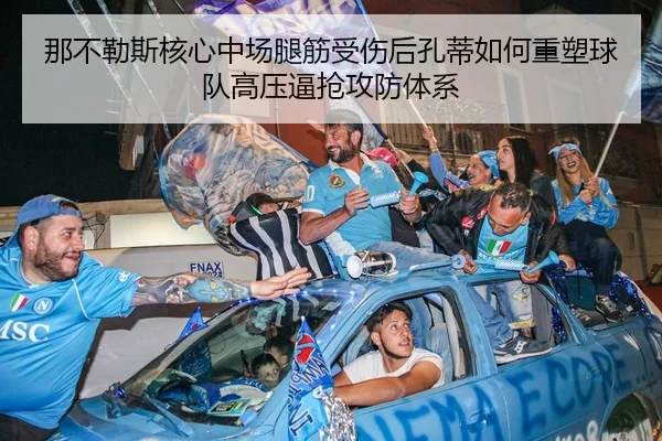 那不勒斯核心中场腿筋受伤后孔蒂如何重塑球队高压逼抢攻防体系