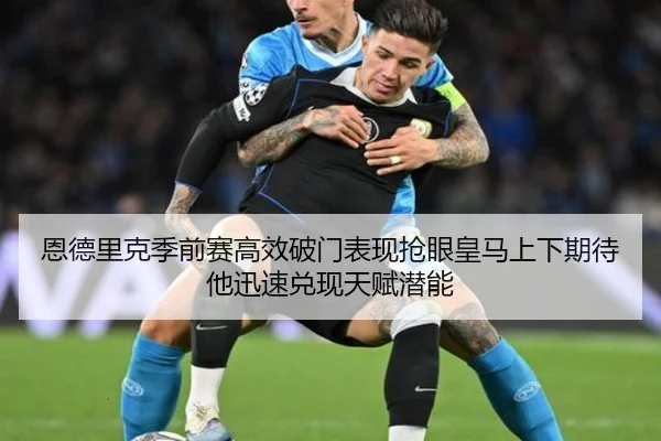 恩德里克季前赛高效破门表现抢眼皇马上下期待他迅速兑现天赋潜能